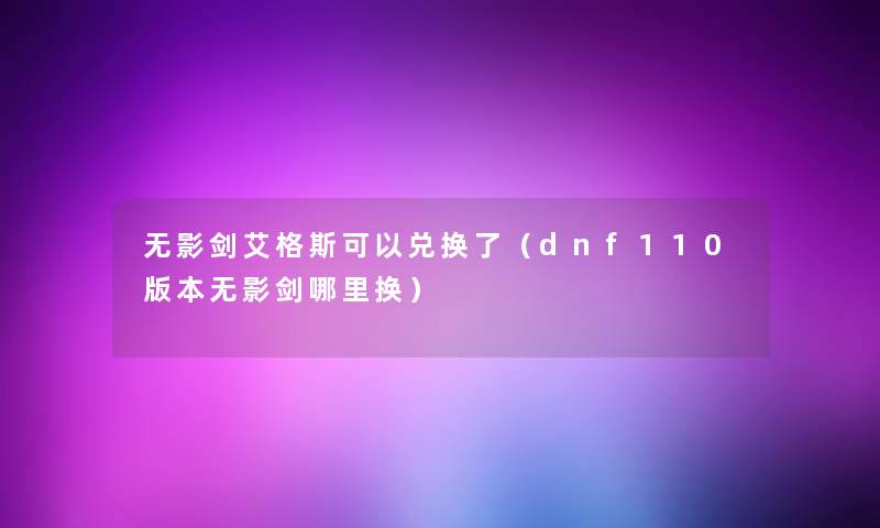 无影剑艾格斯可以兑换了(dnf110版本无影剑哪里换) 无影剑艾格斯可以兑换了(dnf110版本无影剑哪里换)