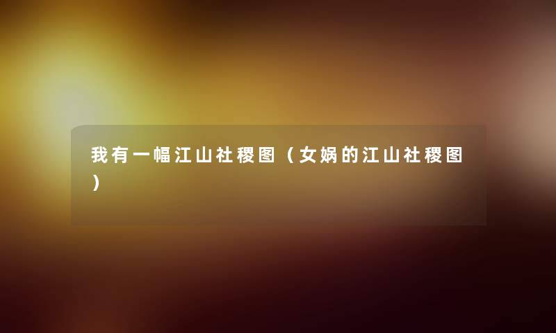 我有一幅江山社稷图（女娲的江山社稷图）