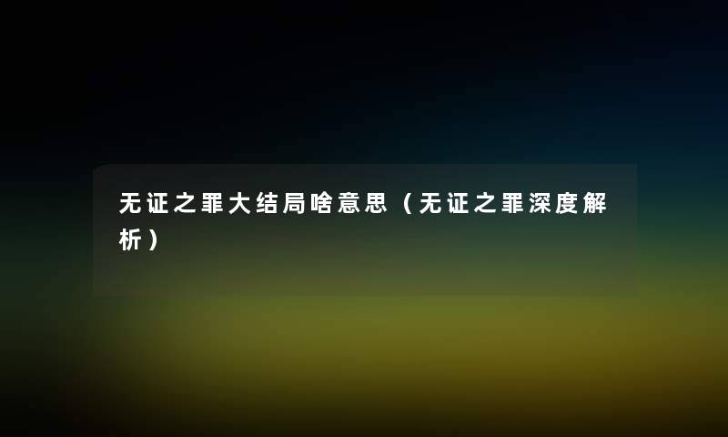 无证之罪大结局啥意思(无证之罪深度解析) 无证之罪大结局啥意思(无证之罪深度解析)