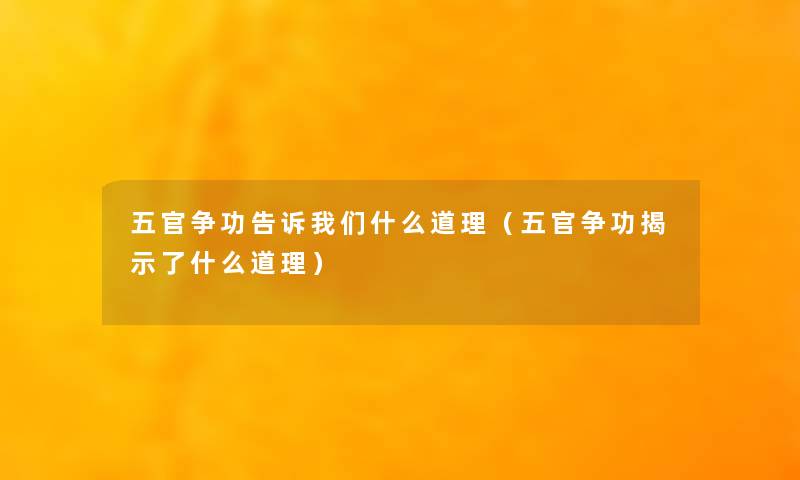 五官争功告诉什么道理(五官争功揭示了什么道理) 五官争功告诉什么道理(五官争功揭示了什么道理)