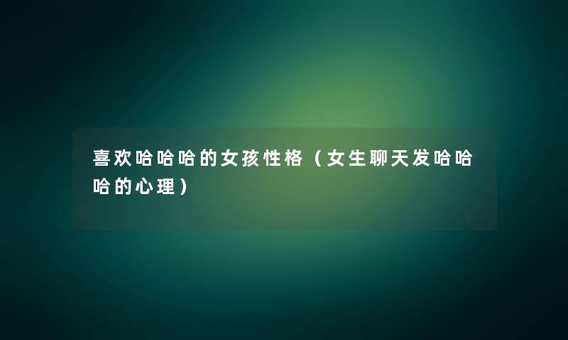 喜欢哈哈哈的女孩性格(女生聊天发哈哈哈的心理) 喜欢哈哈哈的女孩性格(女生聊天发哈哈哈的心理)