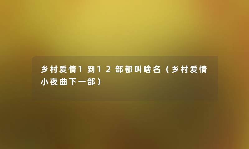 乡村爱情1到12部都叫啥名(乡村爱情小夜曲下一部) 乡村爱情1到12部都叫啥名(乡村爱情小夜曲下一部)