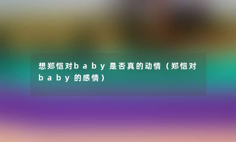 想郑恺对baby是否真的动情（郑恺对baby的感情）