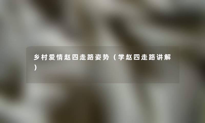乡村爱情赵四走路姿势(学赵四走路讲解) 乡村爱情赵四走路姿势(学赵四走路讲解)