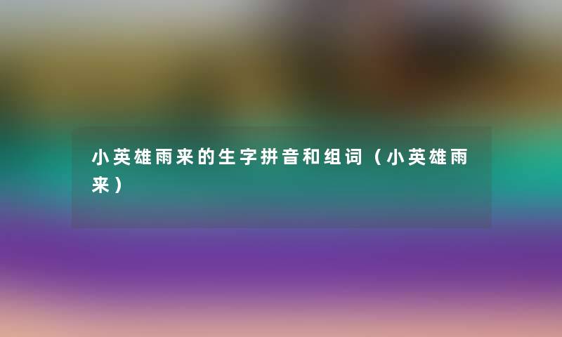 小英雄雨来的生字拼音和组词（小英雄雨来）