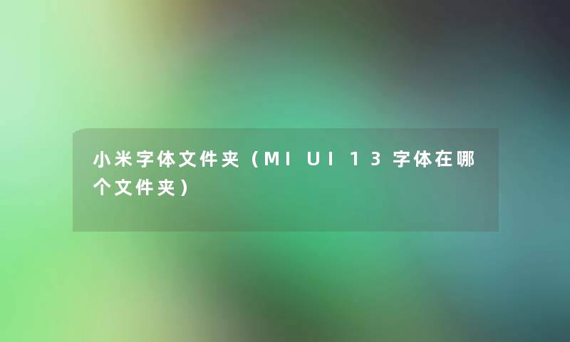 小米字体文件夹(MIUI13字体在哪个文件夹) 小米字体文件夹(MIUI13字体在哪个文件夹)