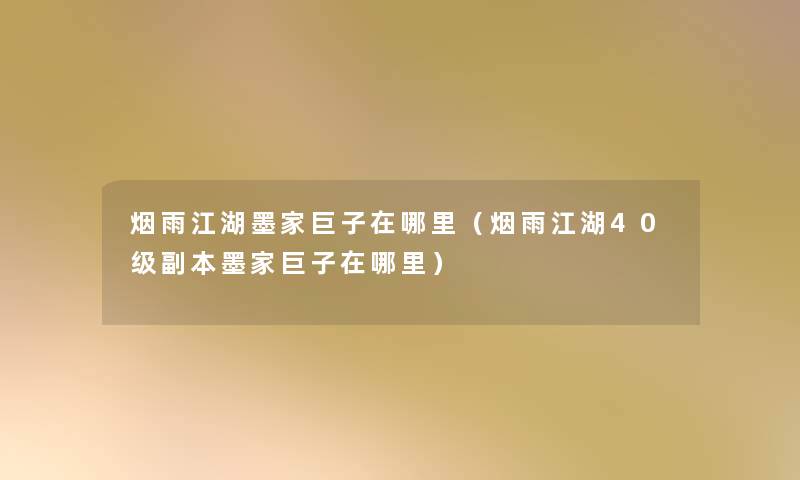 烟雨江湖墨家巨子在哪里(烟雨江湖40级副本墨家巨子在哪里) 烟雨江湖墨家巨子在哪里(烟雨江湖40级副本墨家巨子在哪里)