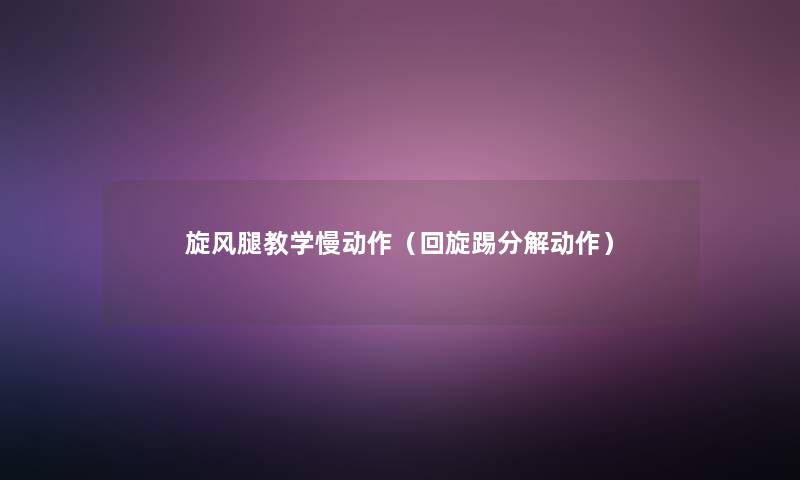 旋风腿教学慢动作(回旋踢分解动作) 旋风腿教学慢动作(回旋踢分解动作)