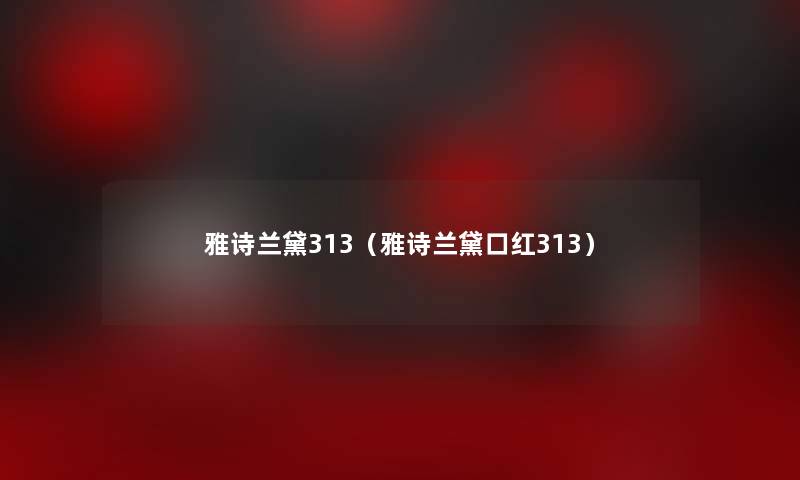 雅诗兰黛313(雅诗兰黛口红313) 雅诗兰黛313(雅诗兰黛口红313)