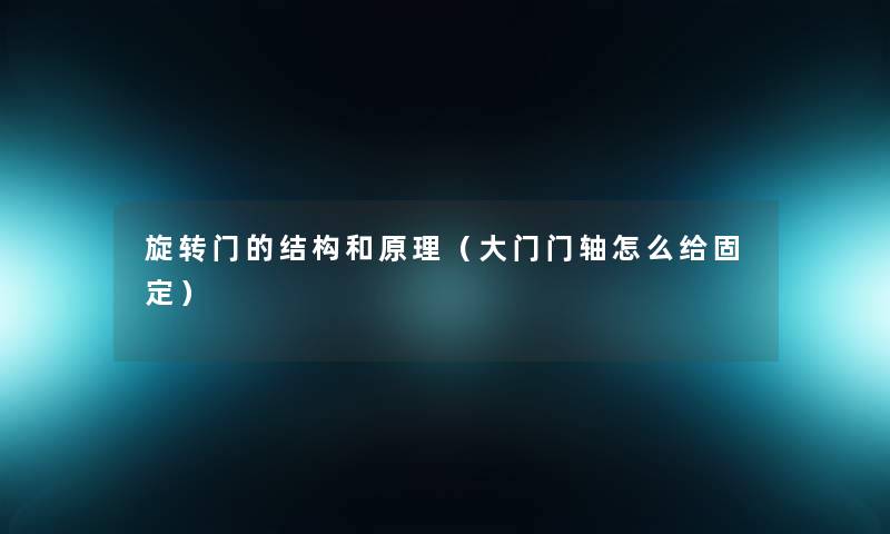 旋转门的结构和原理(大门门轴怎么给固定) 旋转门的结构和原理(大门门轴怎么给固定)