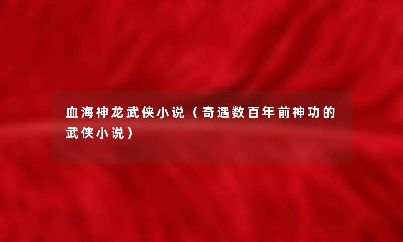 血海神龙武侠小说(奇遇数百年前神功的武侠小说) 血海神龙武侠小说(奇遇数百年前神功的武侠小说)