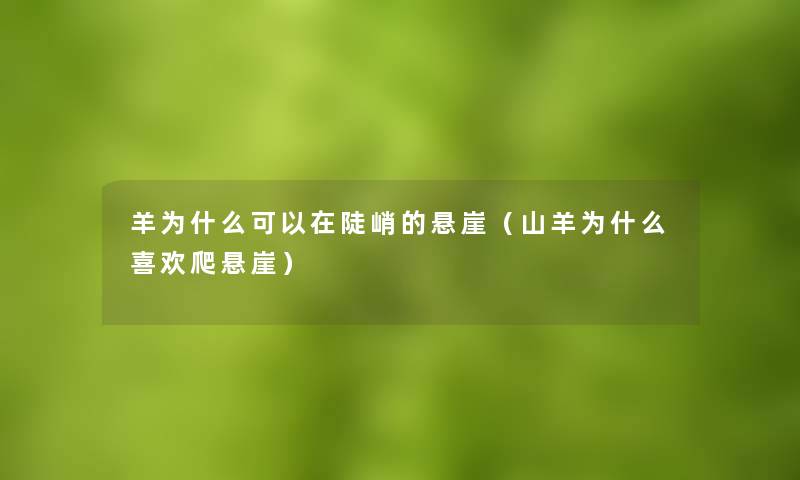 羊为什么可以在陡峭的悬崖(山羊为什么喜欢爬悬崖) 羊为什么可以在陡峭的悬崖(山羊为什么喜欢爬悬崖)