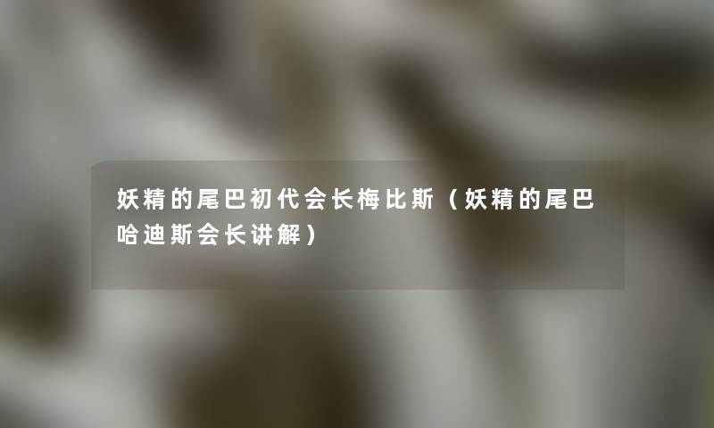 妖精的尾巴初代会长梅比斯(妖精的尾巴哈迪斯会长讲解) 妖精的尾巴初代会长梅比斯(妖精的尾巴哈迪斯会长讲解)