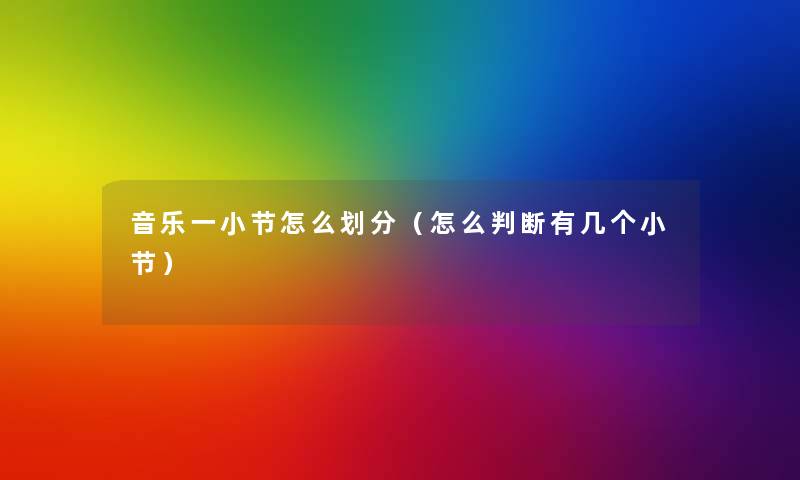 音乐一小节怎么划分(怎么判断有几个小节) 音乐一小节怎么划分(怎么判断有几个小节)