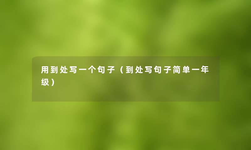 用到处写一个句子（到处写句子简单一年级）