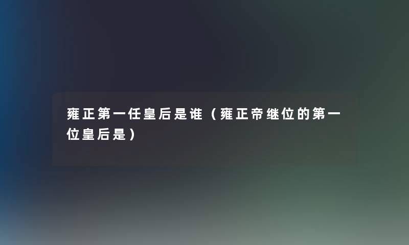 雍正第一任皇后是谁（雍正帝继位的第一位皇后是）