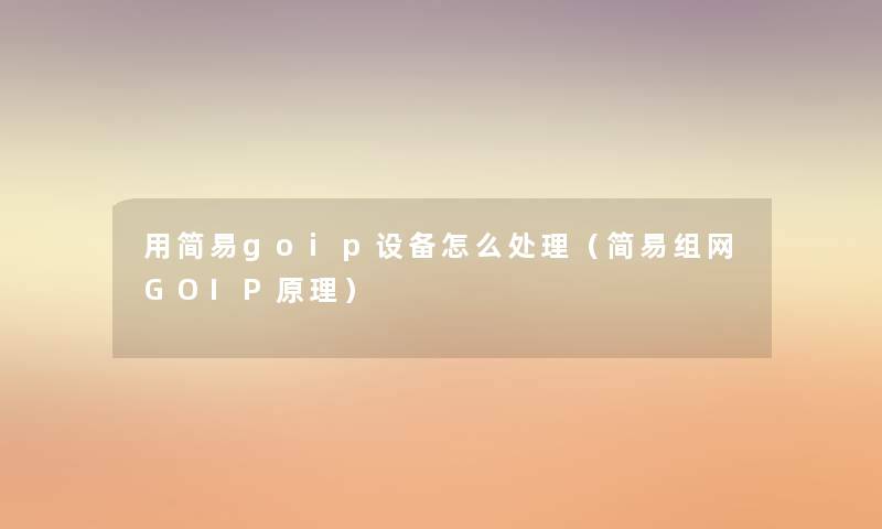 用简易goip设备怎么处理(简易组网GOIP原理) 用简易goip设备怎么处理(简易组网GOIP原理)
