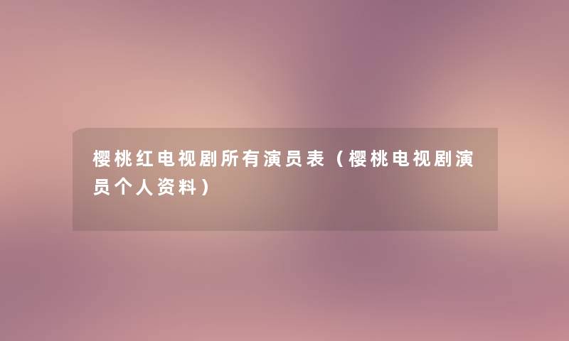 樱桃红电视剧所有演员表(樱桃电视剧演员个人资料) 樱桃红电视剧所有演员表(樱桃电视剧演员个人资料)