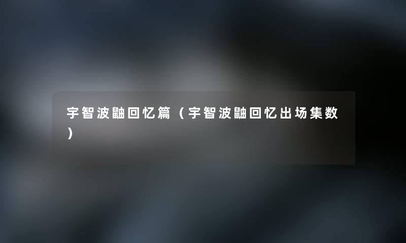 宇智波鼬回忆篇(宇智波鼬回忆出场集数) 宇智波鼬回忆篇(宇智波鼬回忆出场集数)