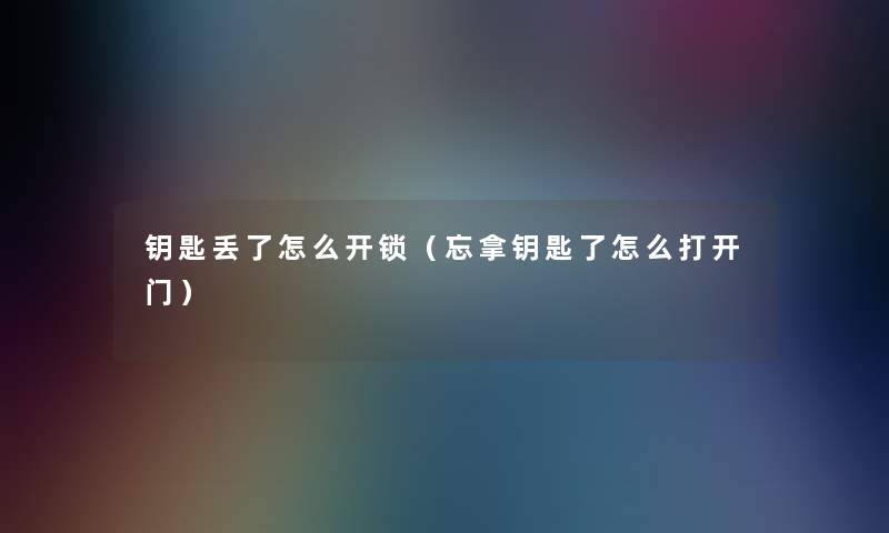 钥匙丢了怎么开锁(忘拿钥匙了怎么打开门) 钥匙丢了怎么开锁(忘拿钥匙了怎么打开门)