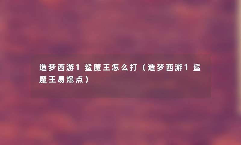 造梦西游1鲨魔王怎么打(造梦西游1鲨魔王易爆点) 造梦西游1鲨魔王怎么打(造梦西游1鲨魔王易爆点)
