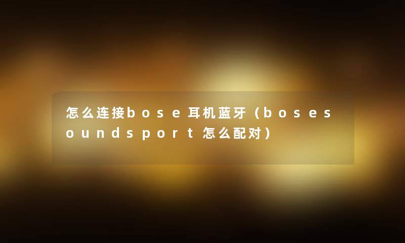 怎么连接bose耳机蓝牙(bosesoundsport怎么配对) 怎么连接bose耳机蓝牙(bosesoundsport怎么配对)