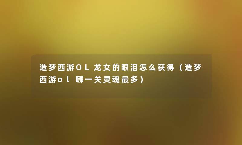 造梦西游OL龙女的眼泪怎么获得(造梦西游ol哪一关灵魂多) 造梦西游OL龙女的眼泪怎么获得(造梦西游ol哪一关灵魂多)