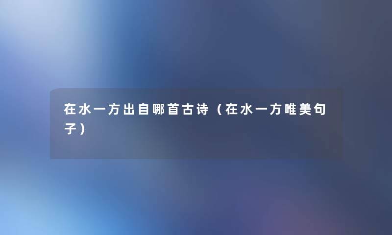在水一方出自哪首古诗(在水一方唯美句子) 在水一方出自哪首古诗(在水一方唯美句子)