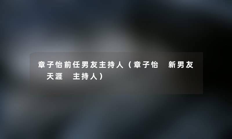 章子怡前任男友主持人（章子怡 新男友 天涯 主持人）
