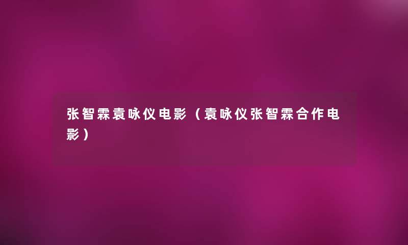 张智霖袁咏仪电影(袁咏仪张智霖合作电影) 张智霖袁咏仪电影(袁咏仪张智霖合作电影)