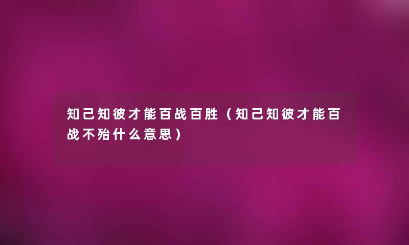 知己知彼才能百战百胜(知己知彼才能百战不殆什么意思) 知己知彼才能百战百胜(知己知彼才能百战不殆什么意思)