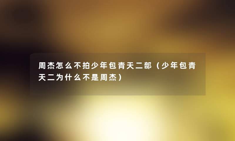 周杰怎么不拍少年包青天二部(少年包青天二为什么不是周杰) 周杰怎么不拍少年包青天二部(少年包青天二为什么不是周杰)