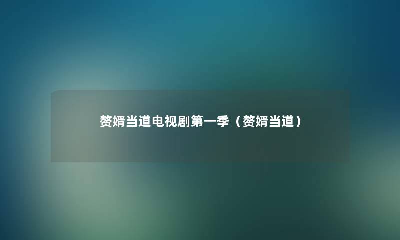 赘婿当道电视剧第一季(赘婿当道) 赘婿当道电视剧第一季(赘婿当道)