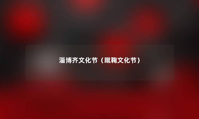 淄博齐文化节(蹴鞠文化节) 淄博齐文化节(蹴鞠文化节)