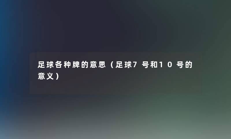 足球各种牌的意思(足球7号和10号的意义) 足球各种牌的意思(足球7号和10号的意义)