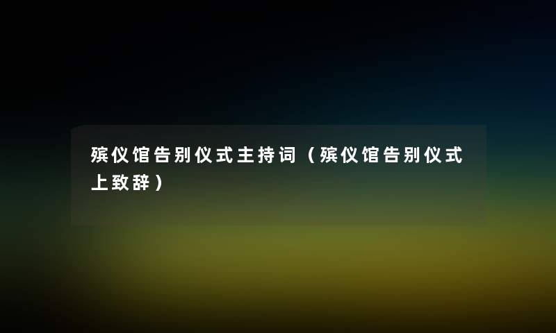 殡仪馆告别仪式主持词(殡仪馆告别仪式上致辞) 殡仪馆告别仪式主持词(殡仪馆告别仪式上致辞)