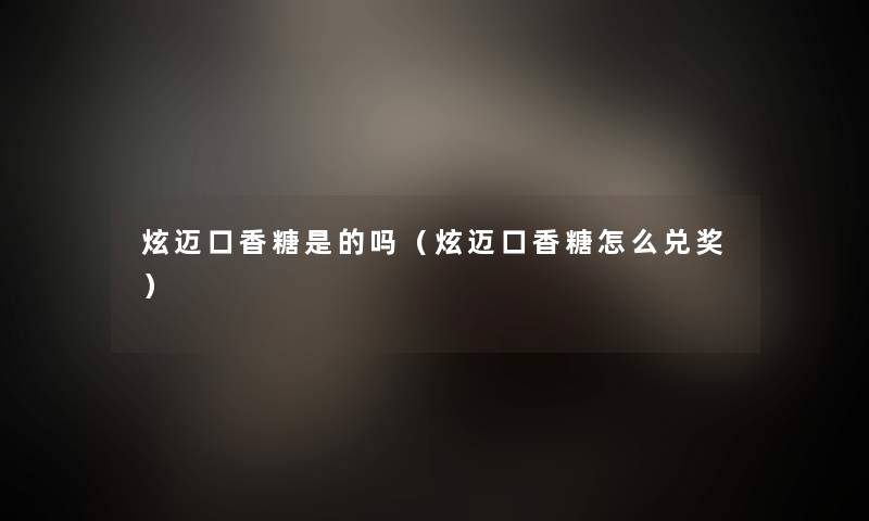 炫迈口香糖是的吗(炫迈口香糖怎么兑奖) 炫迈口香糖是的吗(炫迈口香糖怎么兑奖)