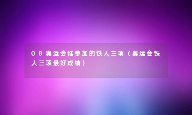 08奥运会谁参加的铁人三项(奥运会铁人三项好成绩) 08奥运会谁参加的铁人三项(奥运会铁人三项好成绩)