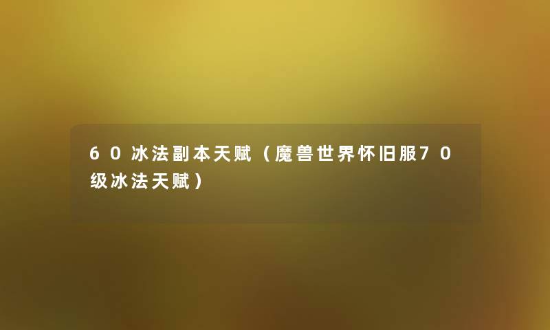 60冰法副本天赋(魔兽世界怀旧服70级冰法天赋) 60冰法副本天赋(魔兽世界怀旧服70级冰法天赋)