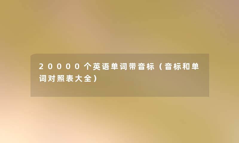 20000个英语单词带音标(音标和单词对照表大全) 20000个英语单词带音标(音标和单词对照表大全)