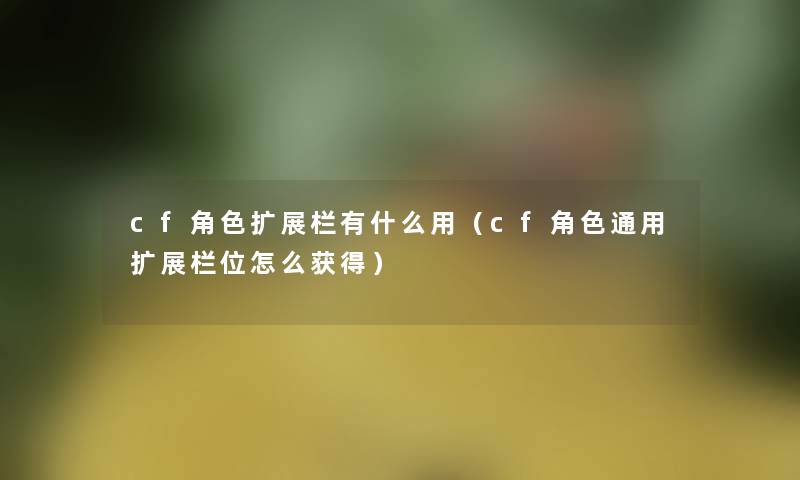 cf角色扩展栏有什么用(cf角色通用扩展栏位怎么获得) cf角色扩展栏有什么用(cf角色通用扩展栏位怎么获得)