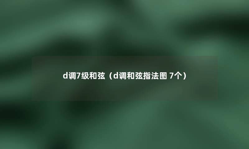 d调7级和弦(d调和弦指法图 7个) d调7级和弦(d调和弦指法图 7个)
