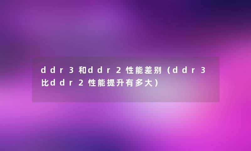 ddr3和ddr2性能差别(ddr3比ddr2性能提升有多大) ddr3和ddr2性能差别(ddr3比ddr2性能提升有多大)