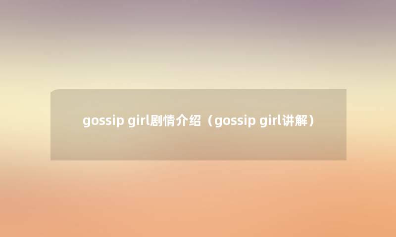 gossip girl剧情介绍(gossip girl讲解) gossip girl剧情介绍(gossip girl讲解)