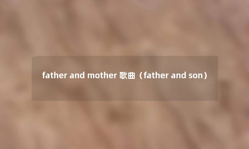 father and mother 歌曲(father and son) father and mother 歌曲(father and son)