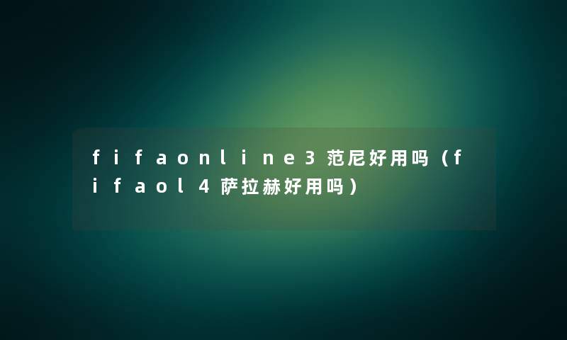 fifaonline3范尼好用吗（fifaol4萨拉赫好用吗）
