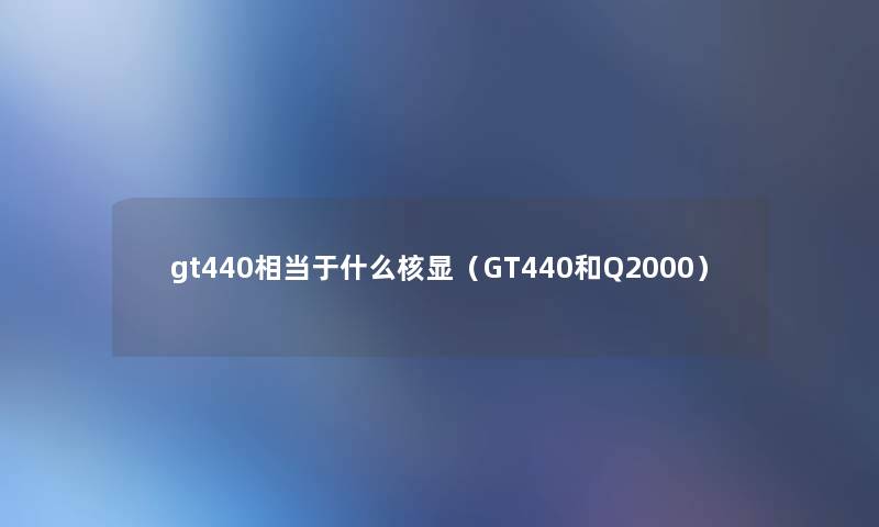 gt440相当于什么核显(GT440和Q2000) gt440相当于什么核显(GT440和Q2000)