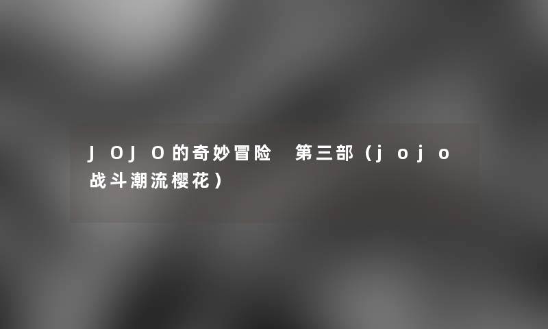 JOJO的奇妙冒险 第三部(jojo战斗潮流樱花) JOJO的奇妙冒险 第三部(jojo战斗潮流樱花)