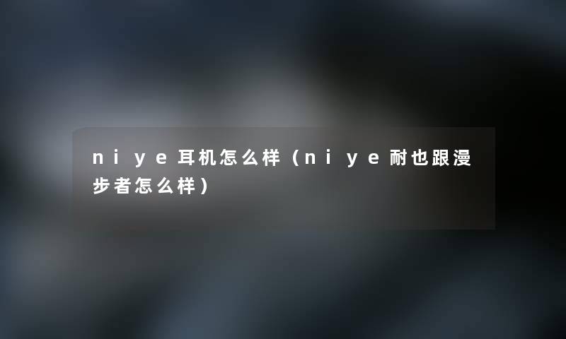 niye耳机怎么样(niye耐也跟漫步者怎么样) niye耳机怎么样(niye耐也跟漫步者怎么样)