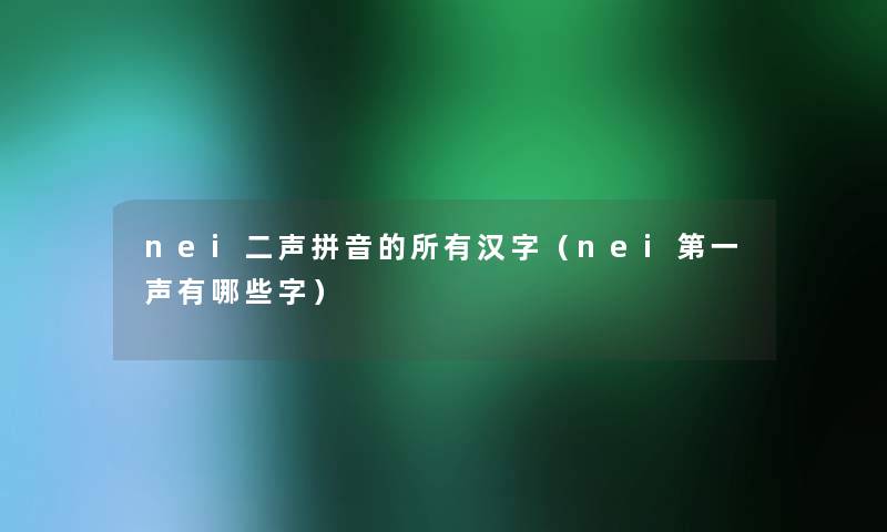 nei二声拼音的所有汉字(nei第一声有哪些字) nei二声拼音的所有汉字(nei第一声有哪些字)